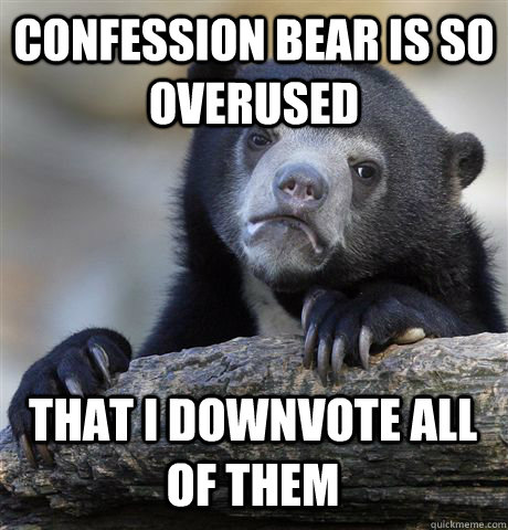 confession bear is so overused that i downvote all of them - Confession Bear