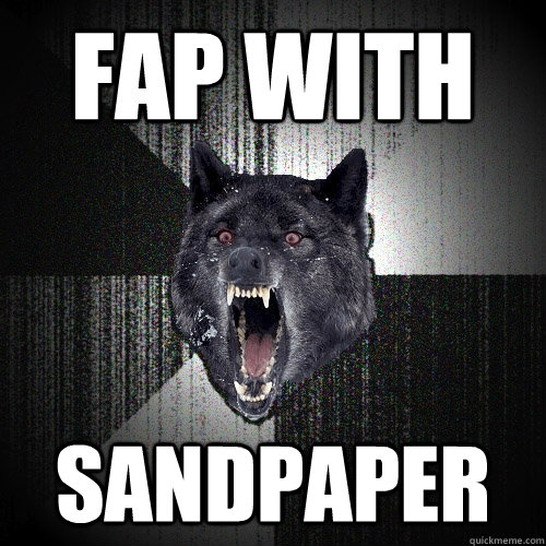 fap with sandpaper - Insanity Wolf