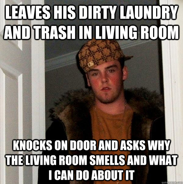 leaves his dirty laundry and trash in living room knocks on - Scumbag Steve