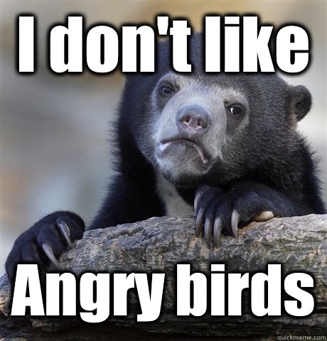 I dont like Angry birds - Confession Bear