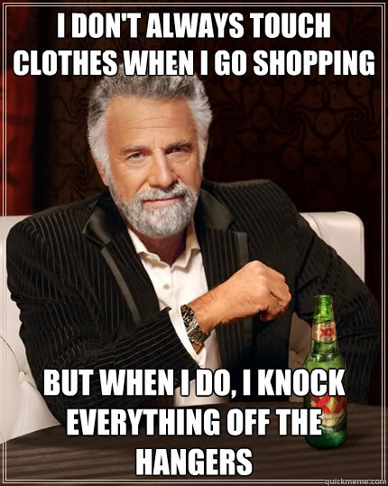 i dont always touch clothes when i go shopping but when i d - The Most Interesting Man In The World