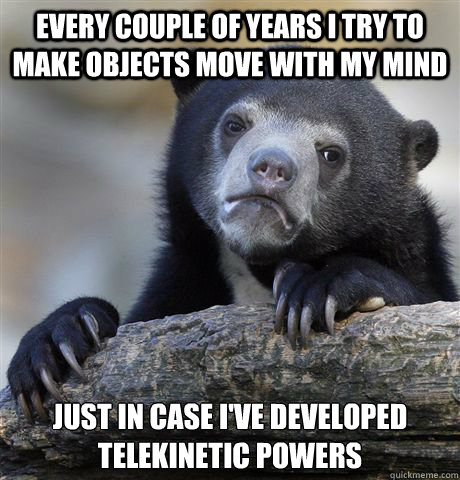every couple of years i try to make objects move with my min - Confession Bear