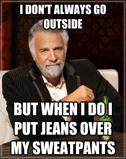 i dont always go outside but when i do i put jeans over my - The Most Interesting Man In The World