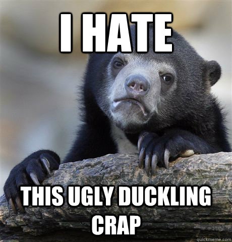 i hate this ugly duckling crap - Confession Bear