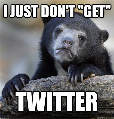 i just dont get twitter - Confession Bear