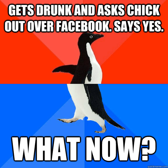 gets drunk and asks chick out over facebook says yes what - Socially Awesome Awkward Penguin
