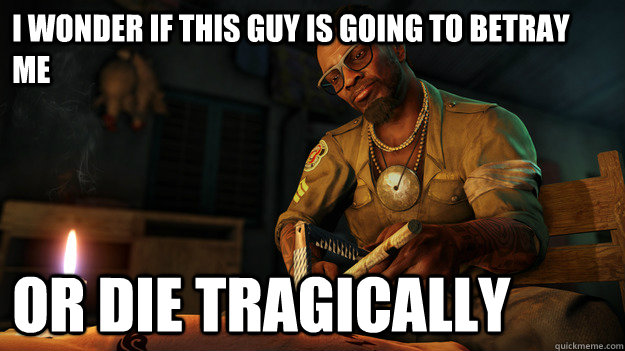 i wonder if this guy is going to betray me or die tragically - All I could think during the beginning of Far Cry 3