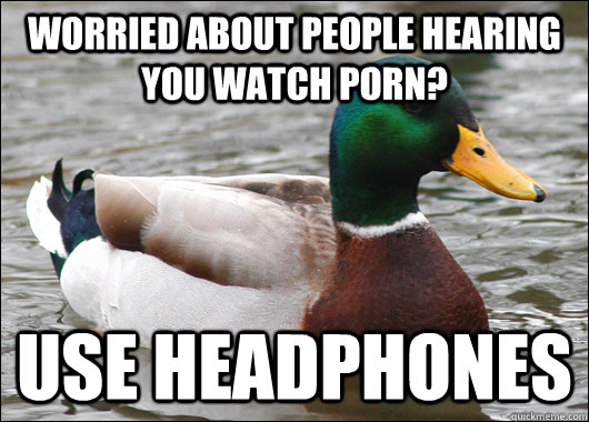 worried about people hearing you watch porn use headphones - Actual Advice Mallard