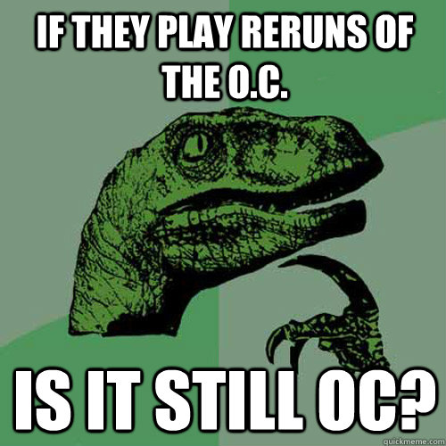 if they play reruns of the oc is it still oc - Philosoraptor