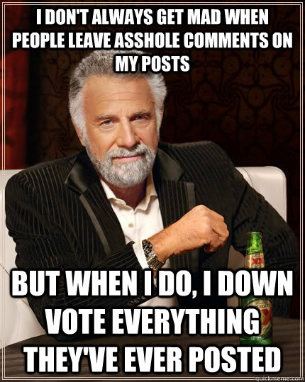i dont always get mad when people leave asshole comments on - The Most Interesting Man In The World