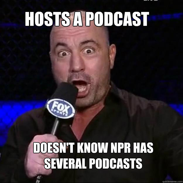 hosts a podcast doesnt know npr has several podcasts - Joe Rogan