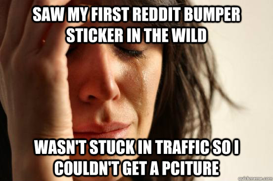 saw my first reddit bumper sticker in the wild wasnt stuck - First World Problems