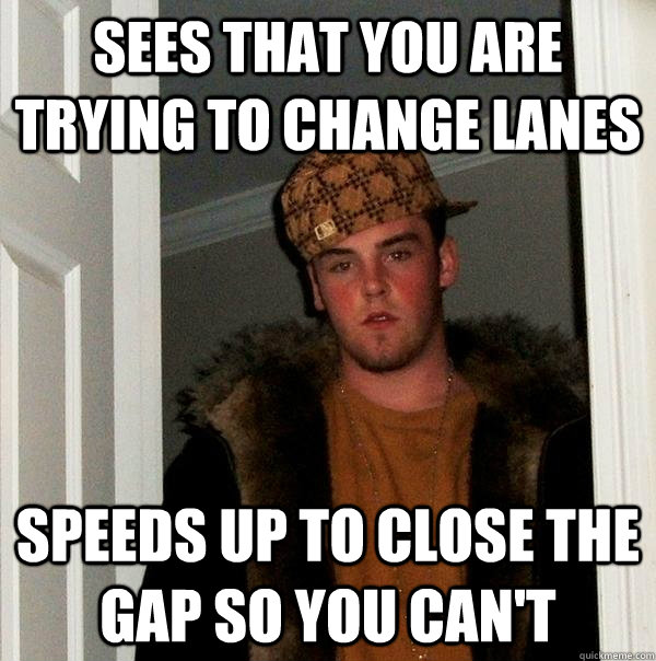 sees that you are trying to change lanes speeds up to close - Scumbag Steve