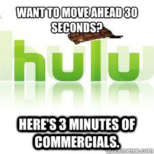 want to move ahead 30 seconds heres 3 minutes of commercia - Scumbag Hulu