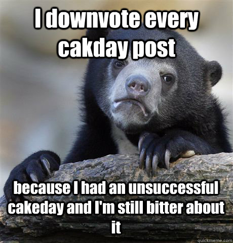 i downvote every cakday post because i had an unsuccessful c - Confession Bear