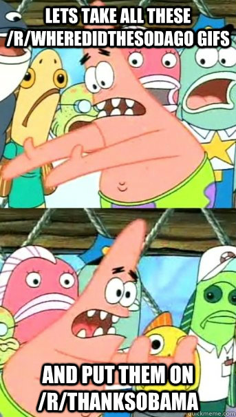 lets take all these rwheredidthesodago gifs and put them o - Push it somewhere else Patrick