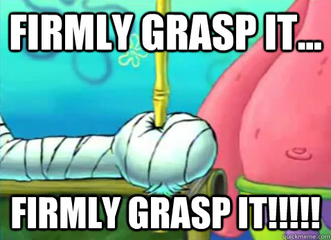 firmly grasp it firmly grasp it - Firmly Grasp It!!!