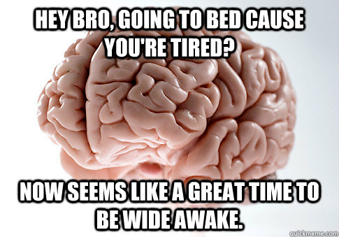 hey bro going to bed cause youre tired now seems like a g - Scumbag Brain
