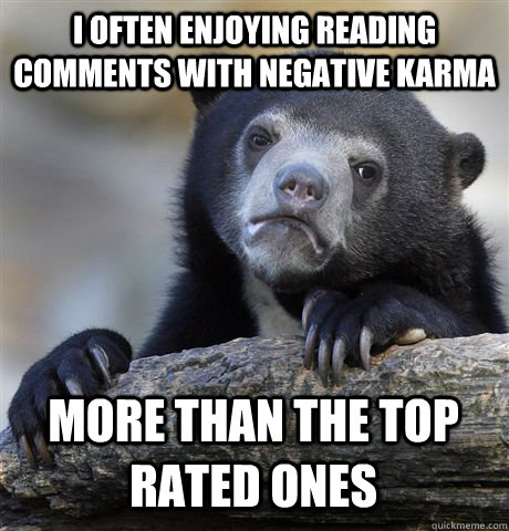 i often enjoying reading comments with negative karma more t - Confession Bear