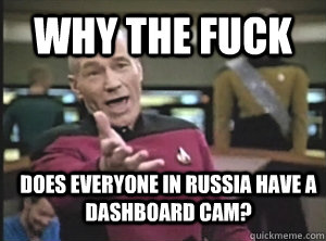 why the fuck does everyone in russia have a dashboard cam - Annoyed Picard