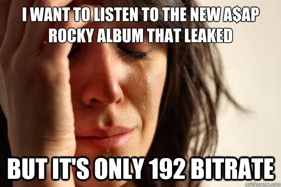 i want to listen to the new aap rocky album that leaked but - First World Problems