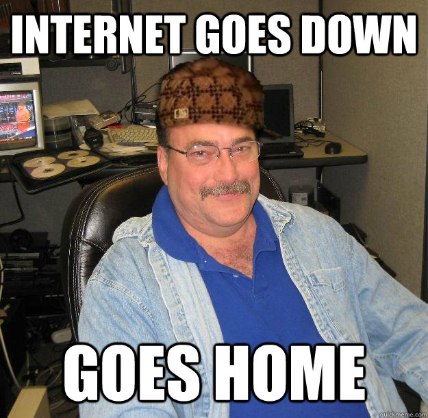 internet goes down goes home - Scumbag IT Guy
