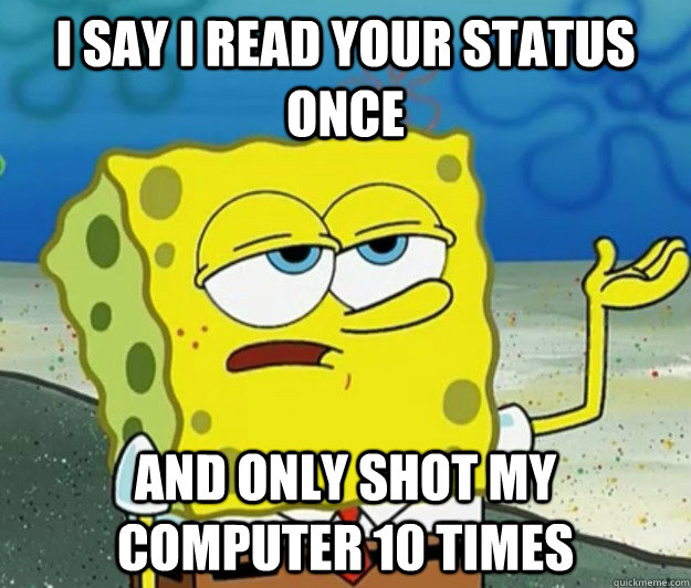 i say i read your status once and only shot my computer 10 t - Tough Spongebob