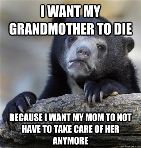 i want my grandmother to die because i want my mom to not ha - Confession Bear