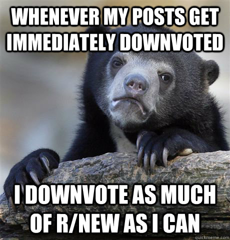 whenever my posts get immediately downvoted i downvote as mu - Confession Bear
