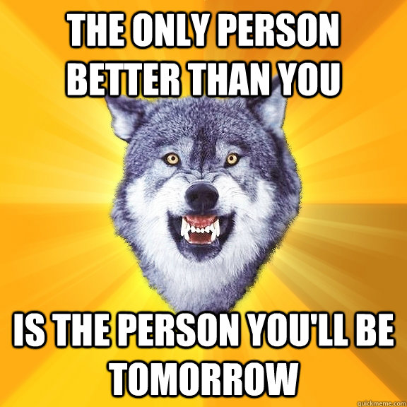 the only person better than you is the person youll be tomo - Courage Wolf