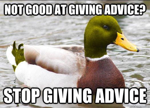 not good at giving advice stop giving advice -