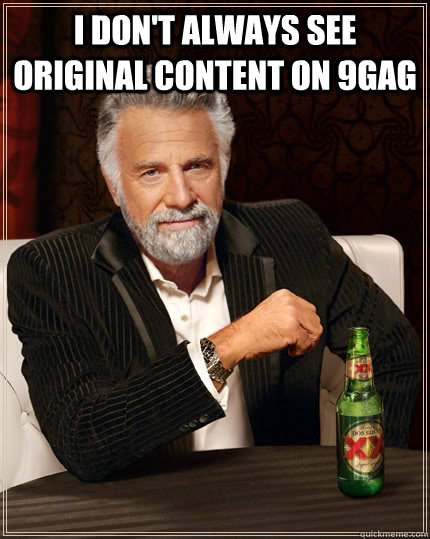 i dont always see original content on 9gag - The Most Interesting Man In The World