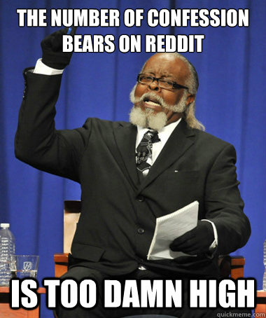 the number of confession bears on reddit is too damn high - The Rent Is Too Damn High