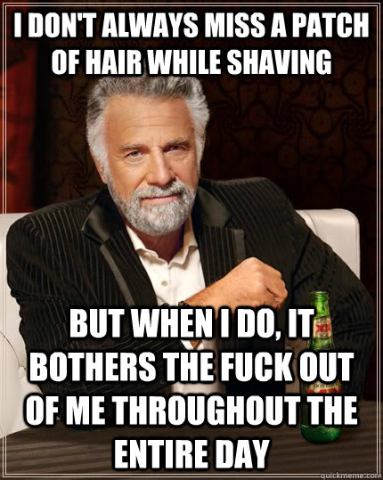 i dont always miss a patch of hair while shaving but when i - The Most Interesting Man In The World