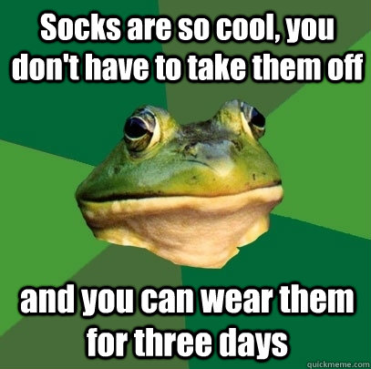socks are so cool you dont have to take them off and you c - Foul Bachelor Frog
