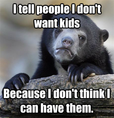 i tell people i dont want kids because i dont think i can - Confession Bear