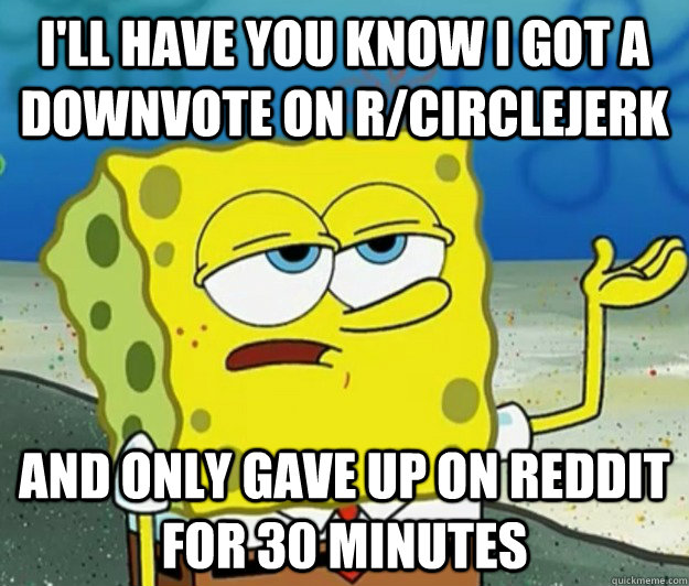 ill have you know i got a downvote on rcirclejerk and only - Tough Spongebob