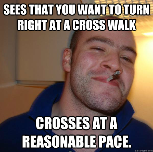 sees that you want to turn right at a cross walk crosses at - Good Guy Greg