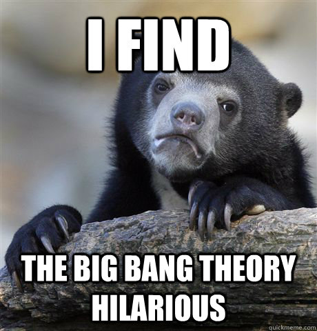 i find the big bang theory hilarious - Confession Bear