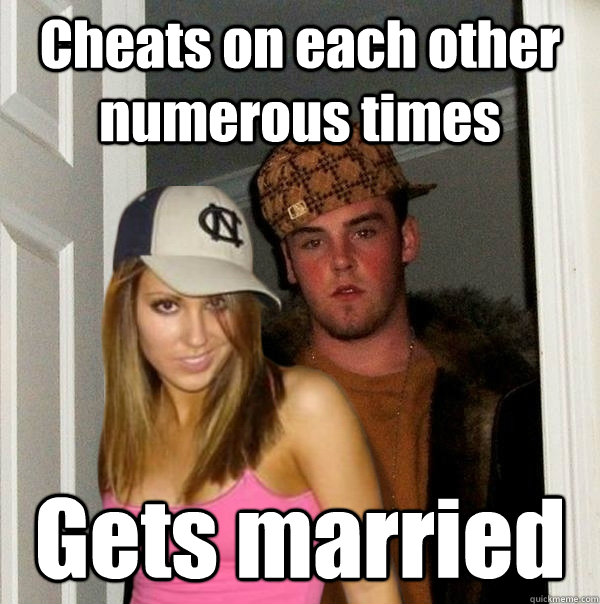cheats on each other numerous times gets married - Scumbag Steve and Stacy