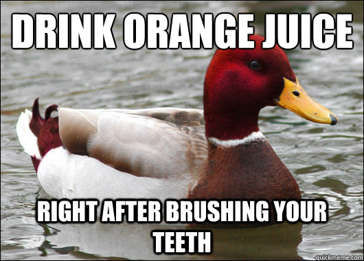drink orange juice right after brushing your teeth - Malicious Advice Mallard