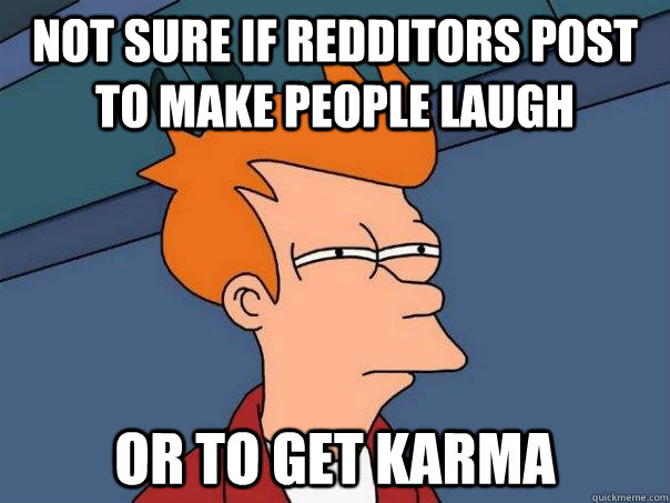 not sure if redditors post to make people laugh or to get ka - Futurama Fry