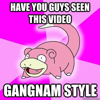 have you guys seen this video gangnam style - Slowpoke