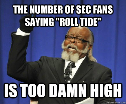 the number of sec fans saying roll tide is too damn high - Too Damn High