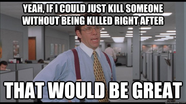 yeah if i could just kill someone without being killed righ - Office Space Lumbergh HD