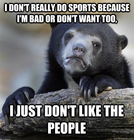 i dont really do sports because im bad or dont want too - Confession Bear