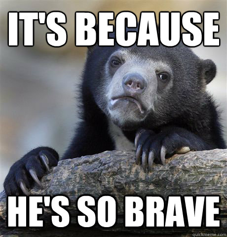 its because hes so brave - Confession Bear