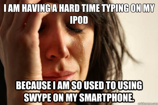 i am having a hard time typing on my ipod because i am so us - First World Problems