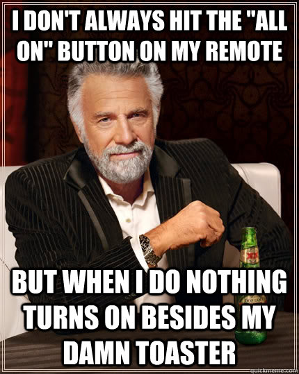 i dont always hit the all on button on my remote but when - The Most Interesting Man In The World