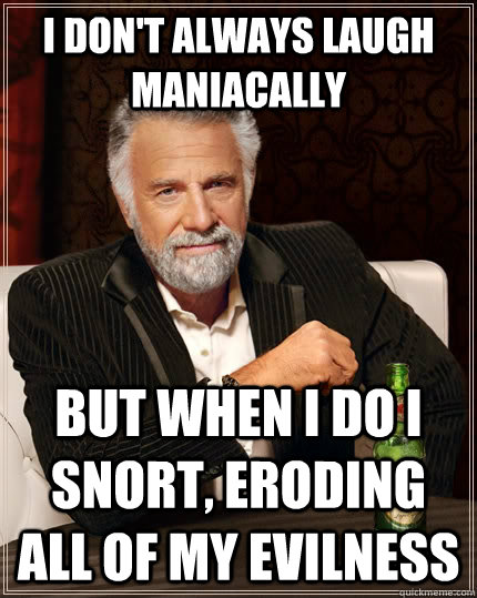 i dont always laugh maniacally but when i do i snort erodi - The Most Interesting Man In The World